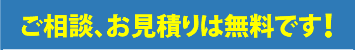 ご相談、お見積りは無料です！